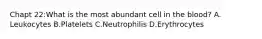 Chapt 22:What is the most abundant cell in the blood? A. Leukocytes B.Platelets C.Neutrophilis D.Erythrocytes