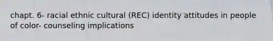 chapt. 6- racial ethnic cultural (REC) identity attitudes in people of color- counseling implications