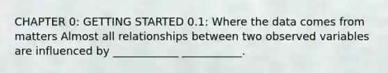 CHAPTER 0: <a href='https://www.questionai.com/knowledge/kN8GFa22Oy-getting-started' class='anchor-knowledge'>getting started</a> 0.1: Where the data comes from matters Almost all relationships between two observed variables are influenced by ____________ ___________.