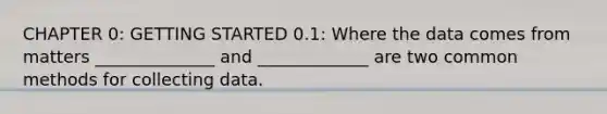 CHAPTER 0: <a href='https://www.questionai.com/knowledge/kN8GFa22Oy-getting-started' class='anchor-knowledge'>getting started</a> 0.1: Where the data comes from matters ______________ and _____________ are two common methods for collecting data.