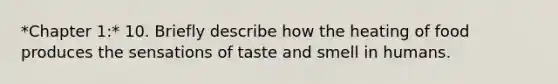 *Chapter 1:* 10. Briefly describe how the heating of food produces the sensations of taste and smell in humans.