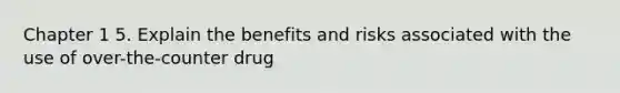 Chapter 1 5. Explain the benefits and risks associated with the use of over-the-counter drug