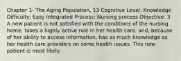 Chapter 1- The Aging Population, 13 Cognitive Level: Knowledge Difficulty: Easy Integrated Process: Nursing process Objective: 3 A new patient is not satisfied with the conditions of the nursing home, takes a highly active role in her health care, and, because of her ability to access information, has as much knowledge as her health care providers on some health issues. This new patient is most likely: