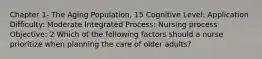 Chapter 1- The Aging Population, 15 Cognitive Level: Application Difficulty: Moderate Integrated Process: Nursing process Objective: 2 Which of the following factors should a nurse prioritize when planning the care of older adults?