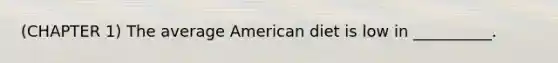 (CHAPTER 1) The average American diet is low in __________.