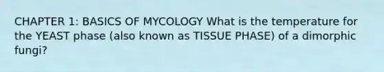 CHAPTER 1: BASICS OF MYCOLOGY What is the temperature for the YEAST phase (also known as TISSUE PHASE) of a dimorphic fungi?