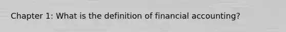 Chapter 1: What is the definition of financial accounting?