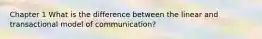 Chapter 1 What is the difference between the linear and transactional model of communication?