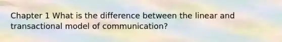 Chapter 1 What is the difference between the linear and transactional model of communication?