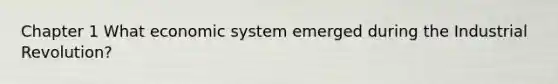 Chapter 1 What economic system emerged during the Industrial Revolution?