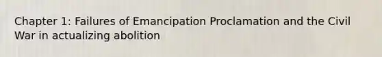 Chapter 1: Failures of Emancipation Proclamation and the Civil War in actualizing abolition