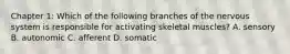 Chapter 1: Which of the following branches of the nervous system is responsible for activating skeletal muscles? A. sensory B. autonomic C. afferent D. somatic