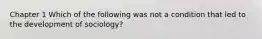 Chapter 1 Which of the following was not a condition that led to the development of sociology?