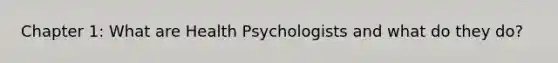 Chapter 1: What are Health Psychologists and what do they do?