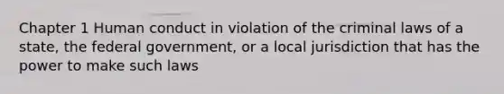 Chapter 1 Human conduct in violation of the criminal laws of a state, the federal government, or a local jurisdiction that has the power to make such laws