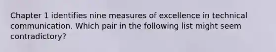 Chapter 1 identifies nine measures of excellence in technical communication. Which pair in the following list might seem contradictory?