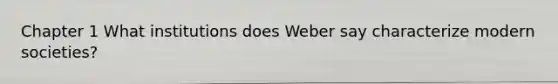 Chapter 1 What institutions does Weber say characterize modern societies?