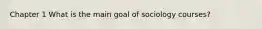 Chapter 1 What is the main goal of sociology courses?