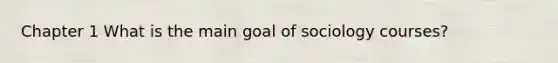 Chapter 1 What is the main goal of sociology courses?