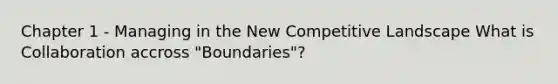 Chapter 1 - Managing in the New Competitive Landscape What is Collaboration accross "Boundaries"?