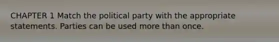 CHAPTER 1 Match the political party with the appropriate statements. Parties can be used more than once.