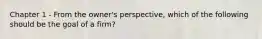 Chapter 1 - From the owner's perspective, which of the following should be the goal of a firm?