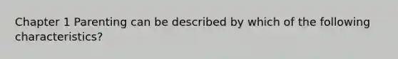 Chapter 1 Parenting can be described by which of the following characteristics?