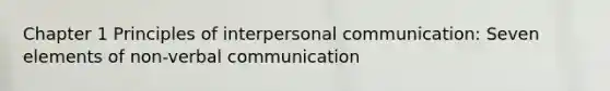 Chapter 1 Principles of <a href='https://www.questionai.com/knowledge/kYcZI9dsWF-interpersonal-communication' class='anchor-knowledge'>interpersonal communication</a>: Seven elements of <a href='https://www.questionai.com/knowledge/kFeMNrWS2T-non-verbal-communication' class='anchor-knowledge'>non-verbal communication</a>