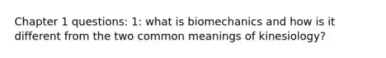 Chapter 1 questions: 1: what is biomechanics and how is it different from the two common meanings of kinesiology?