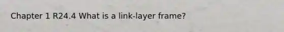 Chapter 1 R24.4 What is a link-layer frame?