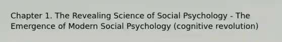 Chapter 1. The Revealing Science of Social Psychology - The Emergence of Modern Social Psychology (cognitive revolution)