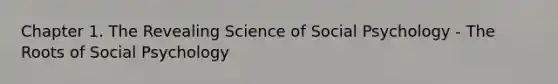 Chapter 1. The Revealing Science of Social Psychology - The Roots of Social Psychology