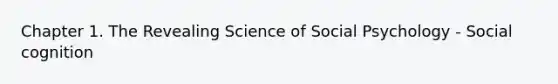 Chapter 1. The Revealing Science of Social Psychology - Social cognition