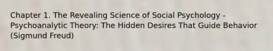 Chapter 1. The Revealing Science of Social Psychology - Psychoanalytic Theory: The Hidden Desires That Guide Behavior (Sigmund Freud)