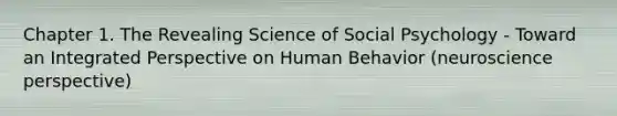 Chapter 1. The Revealing Science of Social Psychology - Toward an Integrated Perspective on Human Behavior (neuroscience perspective)