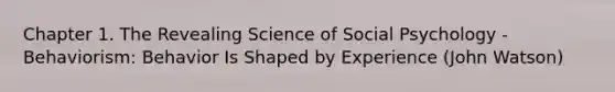 Chapter 1. The Revealing Science of Social Psychology - Behaviorism: Behavior Is Shaped by Experience (John Watson)