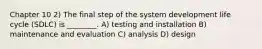 Chapter 10 2) The final step of the system development life cycle (SDLC) is ________. A) testing and installation B) maintenance and evaluation C) analysis D) design