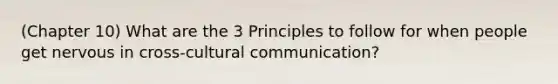 (Chapter 10) What are the 3 Principles to follow for when people get nervous in cross-cultural communication?