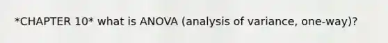 *CHAPTER 10* what is ANOVA (analysis of variance, one-way)?