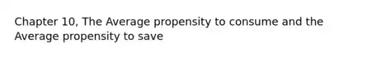 Chapter 10, The Average propensity to consume and the Average propensity to save