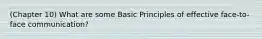 (Chapter 10) What are some Basic Principles of effective face-to-face communication?