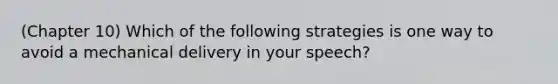 (Chapter 10) Which of the following strategies is one way to avoid a mechanical delivery in your speech?