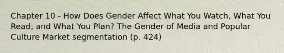 Chapter 10 - How Does Gender Affect What You Watch, What You Read, and What You Plan? The Gender of Media and Popular Culture Market segmentation (p. 424)