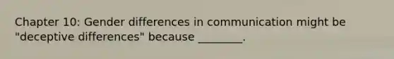 Chapter 10: Gender differences in communication might be "deceptive differences" because ________.