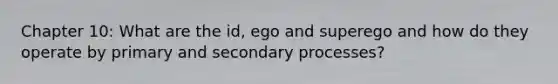 Chapter 10: What are the id, ego and superego and how do they operate by primary and secondary processes?