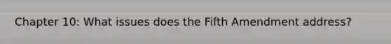 Chapter 10: What issues does the Fifth Amendment address?
