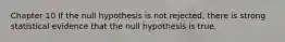 Chapter 10 If the null hypothesis is not rejected, there is strong statistical evidence that the null hypothesis is true.