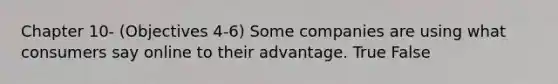 Chapter 10- (Objectives 4-6) Some companies are using what consumers say online to their advantage. True False