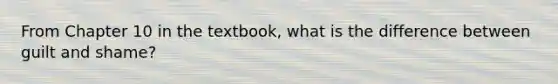 From Chapter 10 in the textbook, what is the difference between guilt and shame?