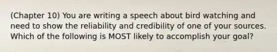 (Chapter 10) You are writing a speech about bird watching and need to show the reliability and credibility of one of your sources. Which of the following is MOST likely to accomplish your goal?